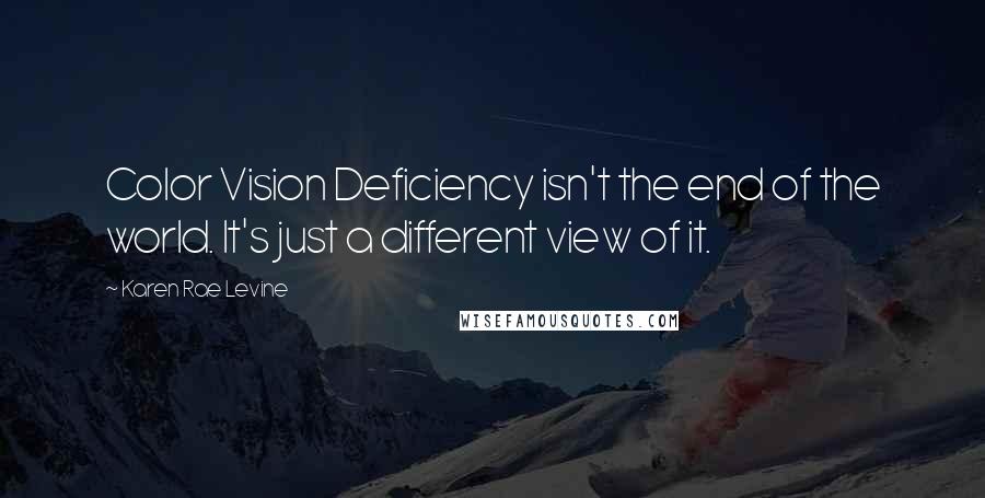 Karen Rae Levine Quotes: Color Vision Deficiency isn't the end of the world. It's just a different view of it.