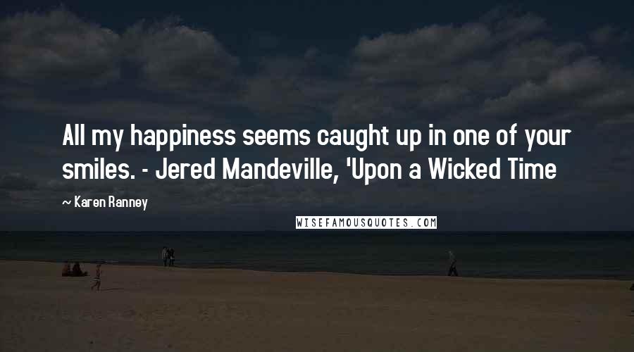 Karen Ranney Quotes: All my happiness seems caught up in one of your smiles. - Jered Mandeville, 'Upon a Wicked Time