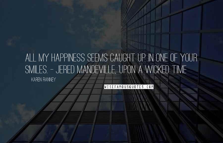 Karen Ranney Quotes: All my happiness seems caught up in one of your smiles. - Jered Mandeville, 'Upon a Wicked Time