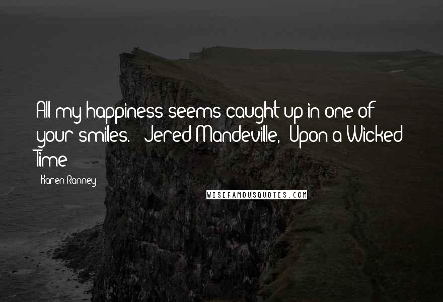 Karen Ranney Quotes: All my happiness seems caught up in one of your smiles. - Jered Mandeville, 'Upon a Wicked Time