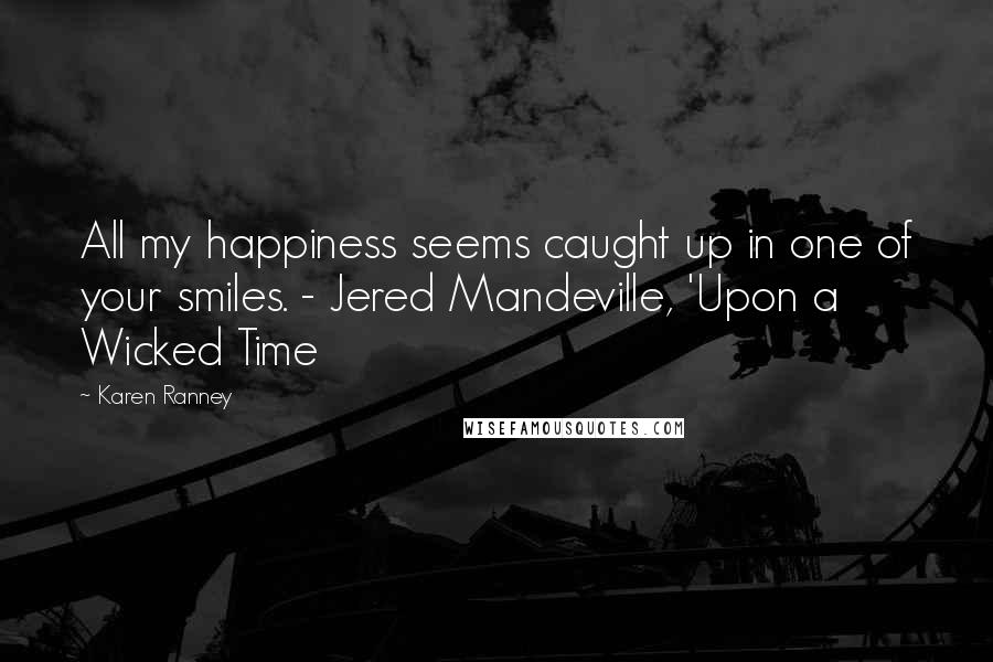 Karen Ranney Quotes: All my happiness seems caught up in one of your smiles. - Jered Mandeville, 'Upon a Wicked Time