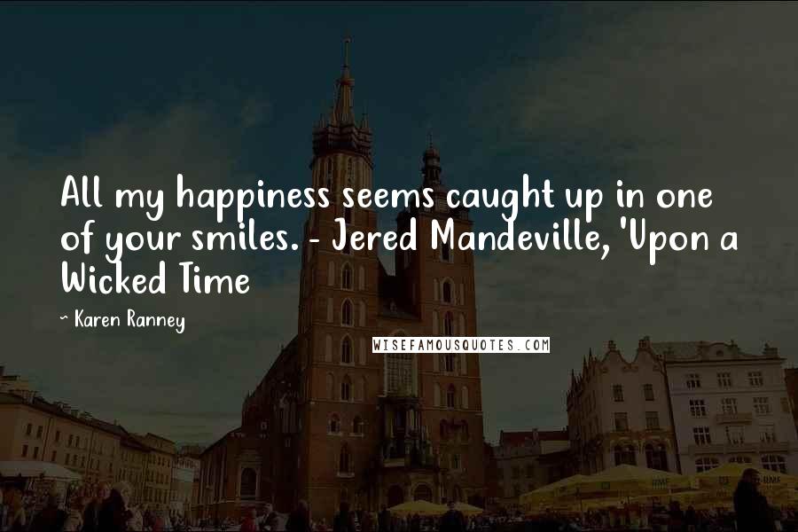 Karen Ranney Quotes: All my happiness seems caught up in one of your smiles. - Jered Mandeville, 'Upon a Wicked Time