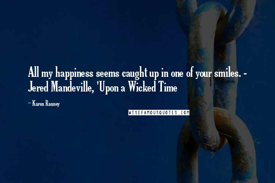 Karen Ranney Quotes: All my happiness seems caught up in one of your smiles. - Jered Mandeville, 'Upon a Wicked Time