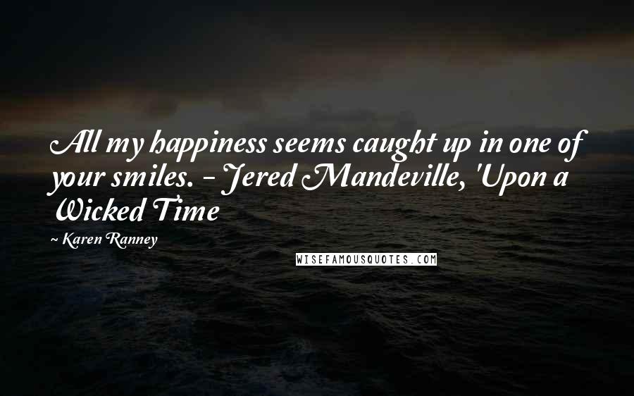 Karen Ranney Quotes: All my happiness seems caught up in one of your smiles. - Jered Mandeville, 'Upon a Wicked Time