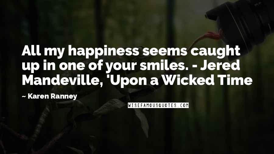 Karen Ranney Quotes: All my happiness seems caught up in one of your smiles. - Jered Mandeville, 'Upon a Wicked Time