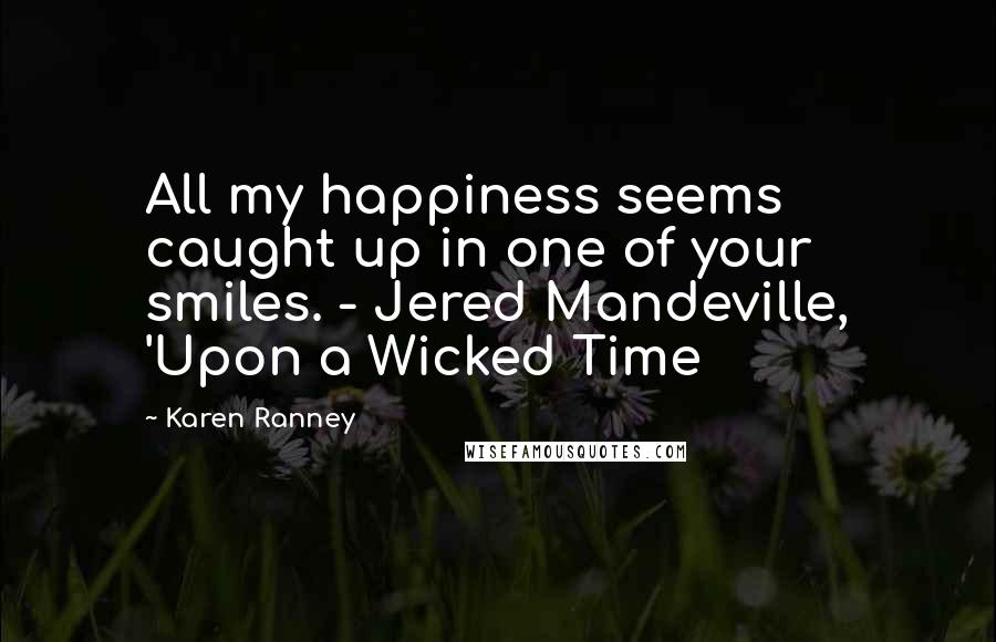 Karen Ranney Quotes: All my happiness seems caught up in one of your smiles. - Jered Mandeville, 'Upon a Wicked Time