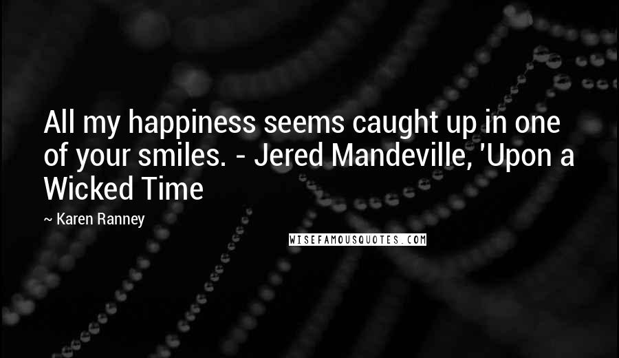 Karen Ranney Quotes: All my happiness seems caught up in one of your smiles. - Jered Mandeville, 'Upon a Wicked Time