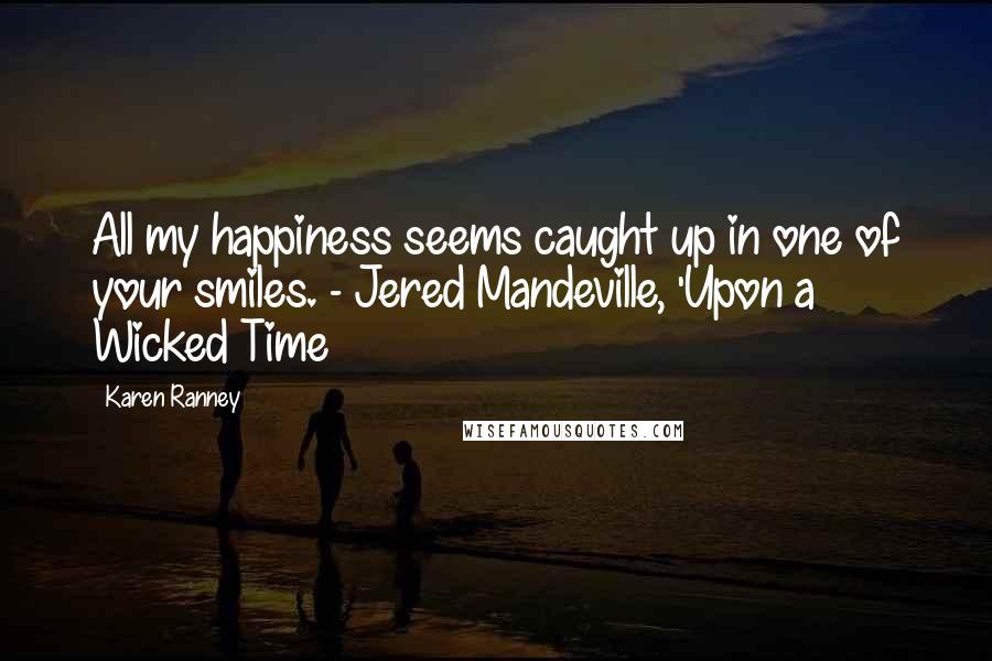 Karen Ranney Quotes: All my happiness seems caught up in one of your smiles. - Jered Mandeville, 'Upon a Wicked Time