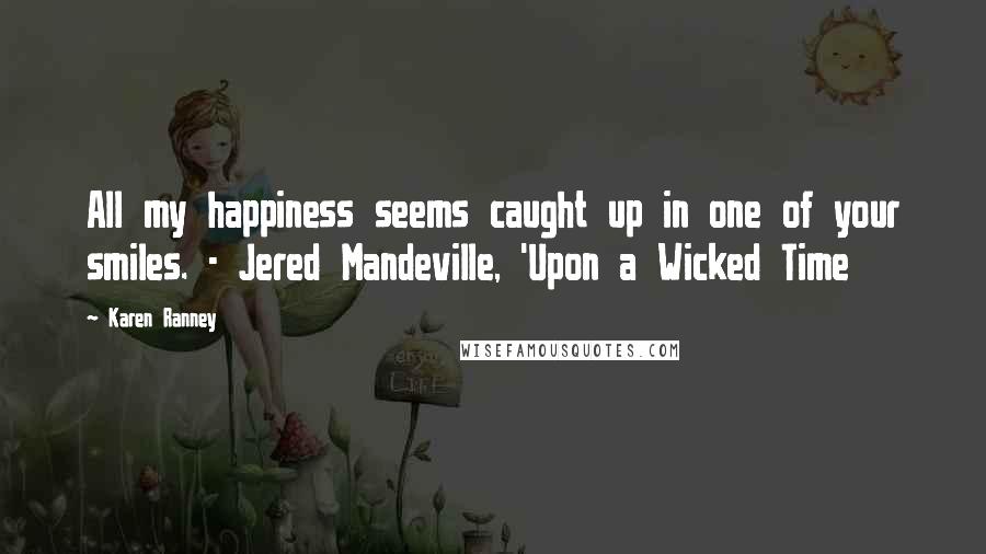 Karen Ranney Quotes: All my happiness seems caught up in one of your smiles. - Jered Mandeville, 'Upon a Wicked Time