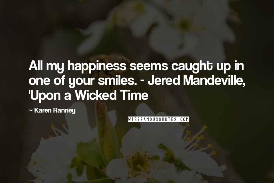 Karen Ranney Quotes: All my happiness seems caught up in one of your smiles. - Jered Mandeville, 'Upon a Wicked Time