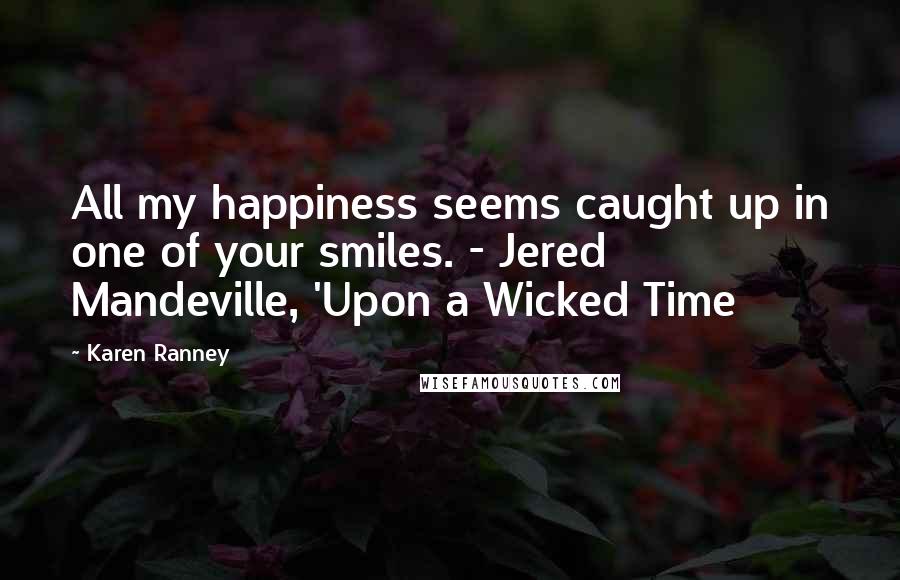 Karen Ranney Quotes: All my happiness seems caught up in one of your smiles. - Jered Mandeville, 'Upon a Wicked Time