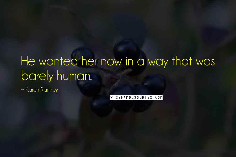 Karen Ranney Quotes: He wanted her now in a way that was barely human.