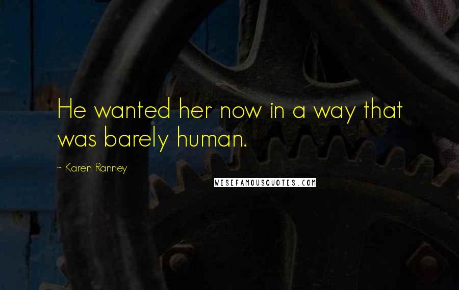 Karen Ranney Quotes: He wanted her now in a way that was barely human.