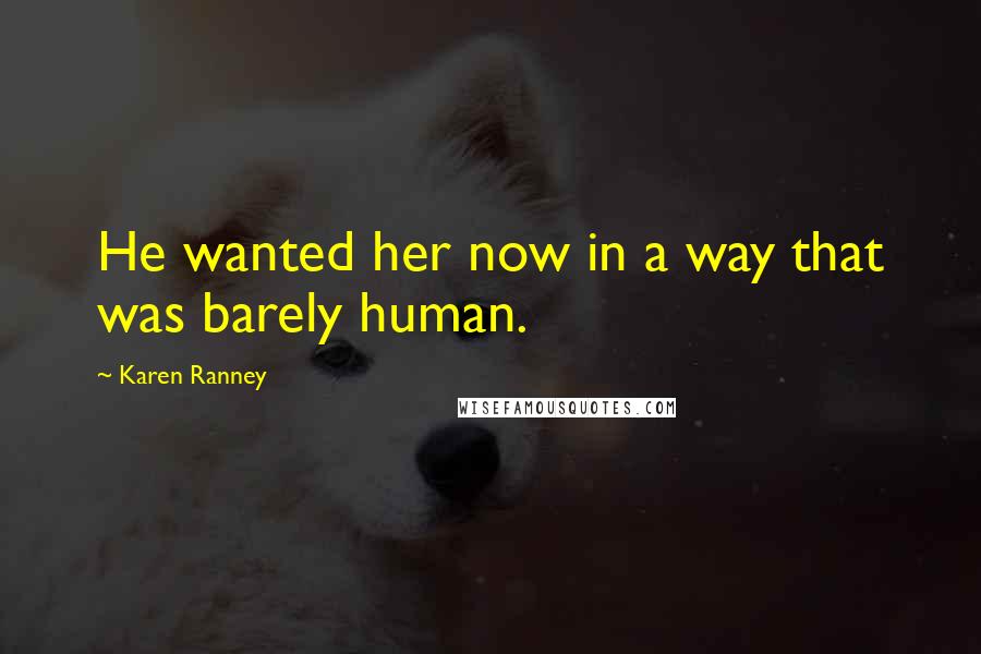 Karen Ranney Quotes: He wanted her now in a way that was barely human.