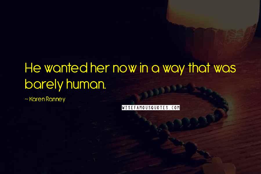 Karen Ranney Quotes: He wanted her now in a way that was barely human.