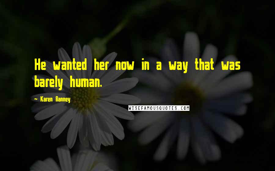 Karen Ranney Quotes: He wanted her now in a way that was barely human.