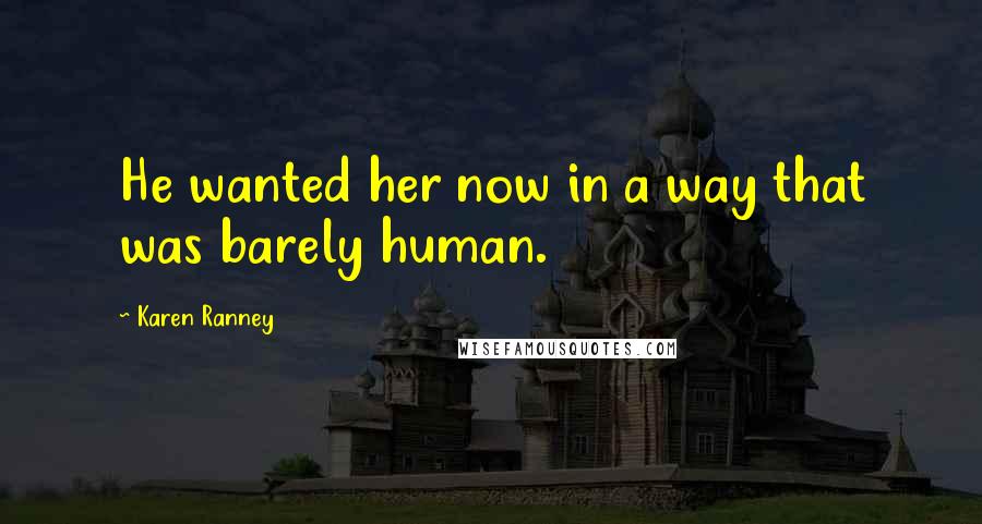 Karen Ranney Quotes: He wanted her now in a way that was barely human.