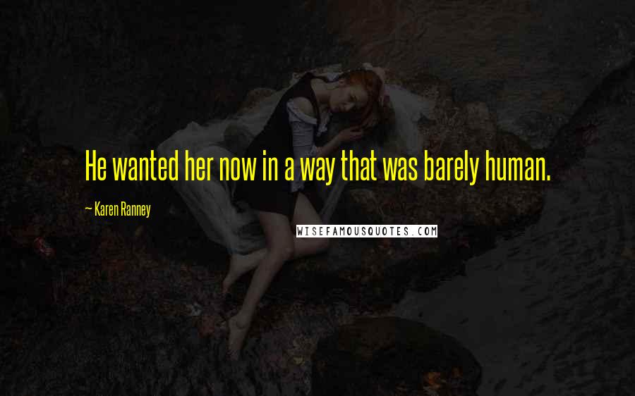 Karen Ranney Quotes: He wanted her now in a way that was barely human.