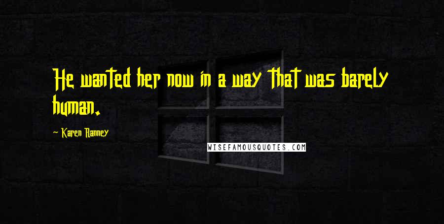 Karen Ranney Quotes: He wanted her now in a way that was barely human.
