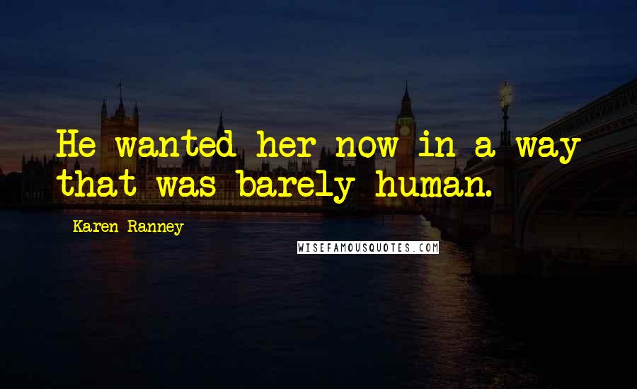 Karen Ranney Quotes: He wanted her now in a way that was barely human.