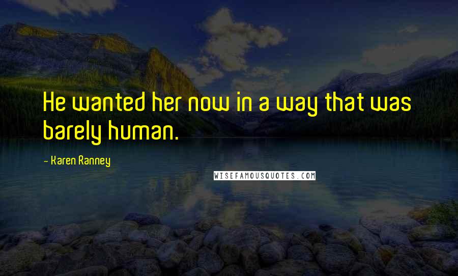Karen Ranney Quotes: He wanted her now in a way that was barely human.