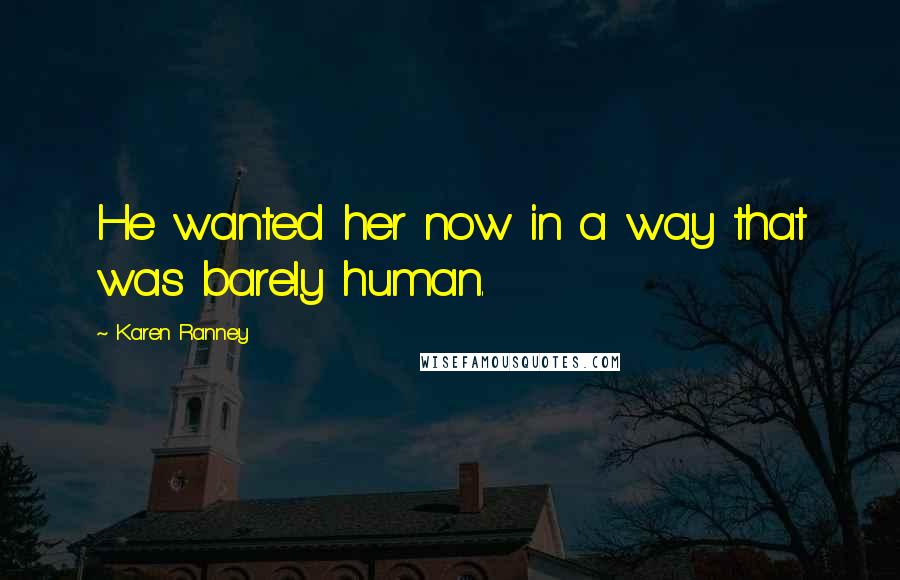 Karen Ranney Quotes: He wanted her now in a way that was barely human.