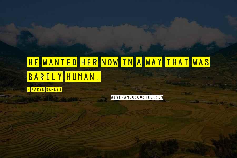 Karen Ranney Quotes: He wanted her now in a way that was barely human.