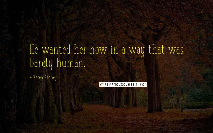 Karen Ranney Quotes: He wanted her now in a way that was barely human.