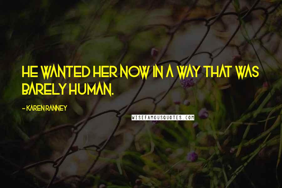 Karen Ranney Quotes: He wanted her now in a way that was barely human.