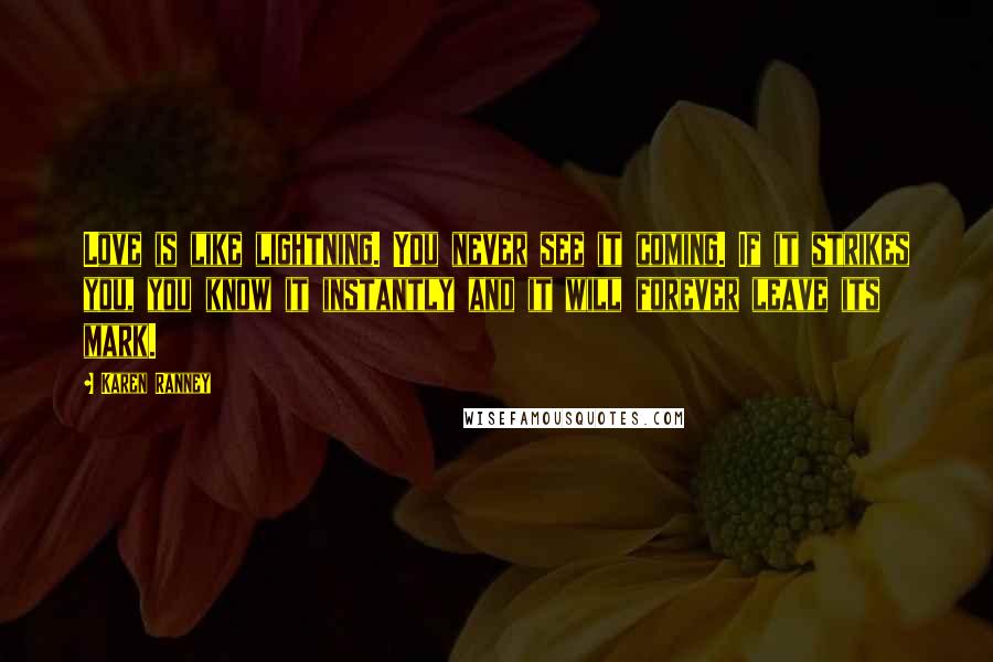 Karen Ranney Quotes: Love is like lightning. You never see it coming. If it strikes you, you know it instantly and it will forever leave its mark.