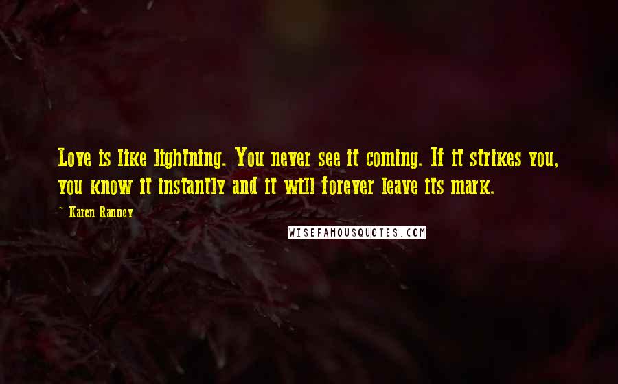 Karen Ranney Quotes: Love is like lightning. You never see it coming. If it strikes you, you know it instantly and it will forever leave its mark.