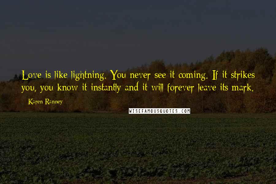 Karen Ranney Quotes: Love is like lightning. You never see it coming. If it strikes you, you know it instantly and it will forever leave its mark.