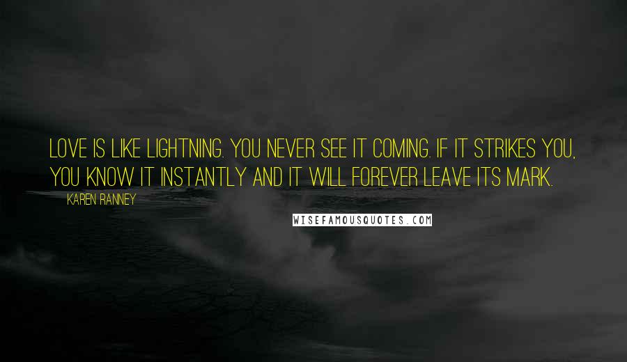 Karen Ranney Quotes: Love is like lightning. You never see it coming. If it strikes you, you know it instantly and it will forever leave its mark.