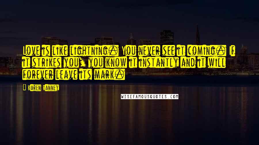 Karen Ranney Quotes: Love is like lightning. You never see it coming. If it strikes you, you know it instantly and it will forever leave its mark.