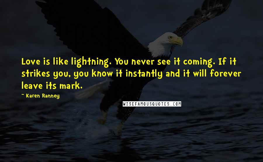 Karen Ranney Quotes: Love is like lightning. You never see it coming. If it strikes you, you know it instantly and it will forever leave its mark.