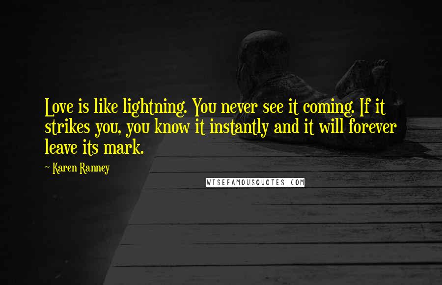 Karen Ranney Quotes: Love is like lightning. You never see it coming. If it strikes you, you know it instantly and it will forever leave its mark.