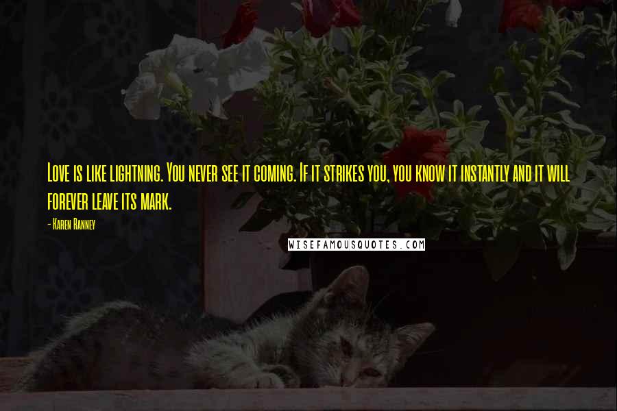 Karen Ranney Quotes: Love is like lightning. You never see it coming. If it strikes you, you know it instantly and it will forever leave its mark.