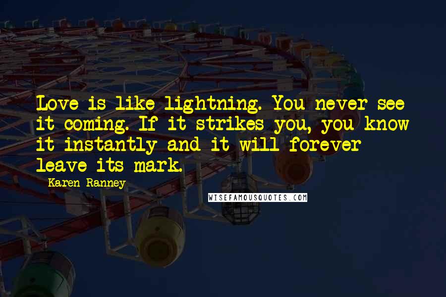 Karen Ranney Quotes: Love is like lightning. You never see it coming. If it strikes you, you know it instantly and it will forever leave its mark.