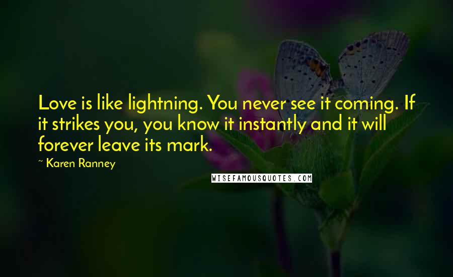 Karen Ranney Quotes: Love is like lightning. You never see it coming. If it strikes you, you know it instantly and it will forever leave its mark.