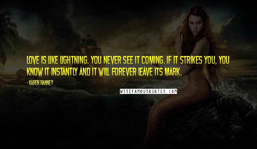 Karen Ranney Quotes: Love is like lightning. You never see it coming. If it strikes you, you know it instantly and it will forever leave its mark.