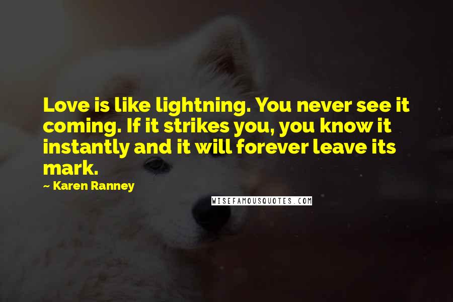 Karen Ranney Quotes: Love is like lightning. You never see it coming. If it strikes you, you know it instantly and it will forever leave its mark.
