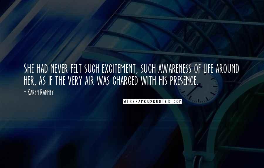 Karen Ranney Quotes: She had never felt such excitement, such awareness of life around her, as if the very air was charged with his presence.