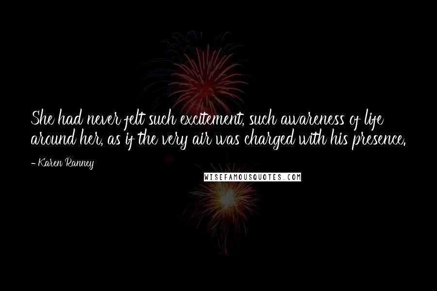 Karen Ranney Quotes: She had never felt such excitement, such awareness of life around her, as if the very air was charged with his presence.