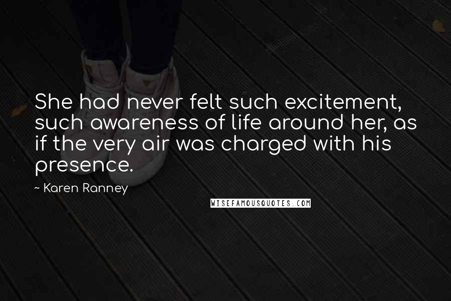 Karen Ranney Quotes: She had never felt such excitement, such awareness of life around her, as if the very air was charged with his presence.