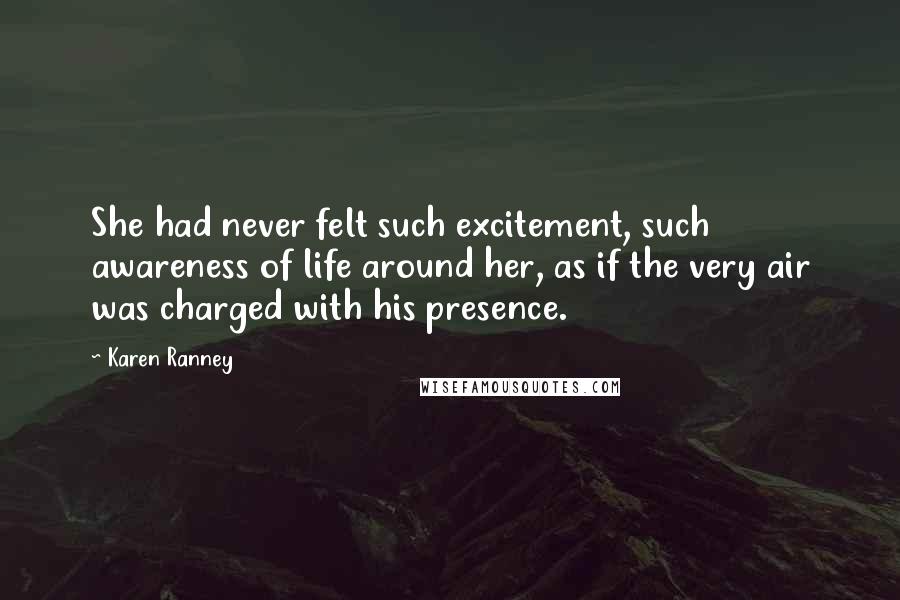 Karen Ranney Quotes: She had never felt such excitement, such awareness of life around her, as if the very air was charged with his presence.