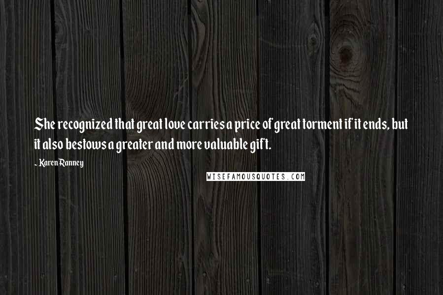 Karen Ranney Quotes: She recognized that great love carries a price of great torment if it ends, but it also bestows a greater and more valuable gift.