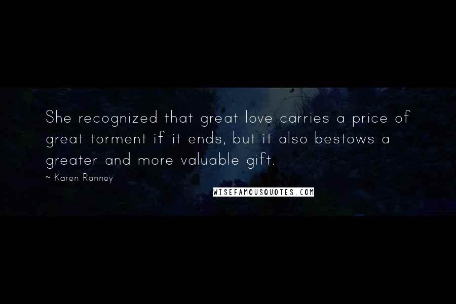 Karen Ranney Quotes: She recognized that great love carries a price of great torment if it ends, but it also bestows a greater and more valuable gift.