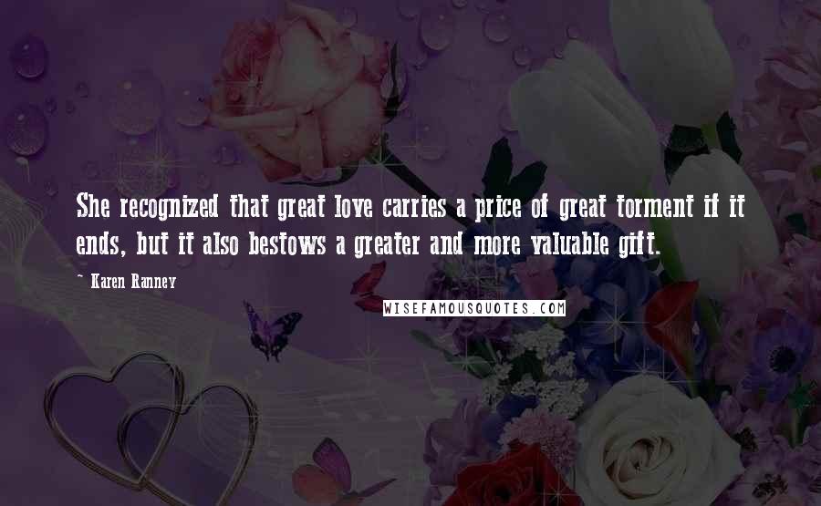 Karen Ranney Quotes: She recognized that great love carries a price of great torment if it ends, but it also bestows a greater and more valuable gift.
