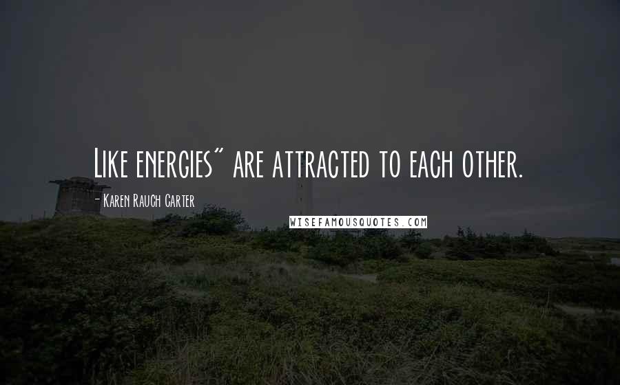 Karen Rauch Carter Quotes: Like energies" are attracted to each other.