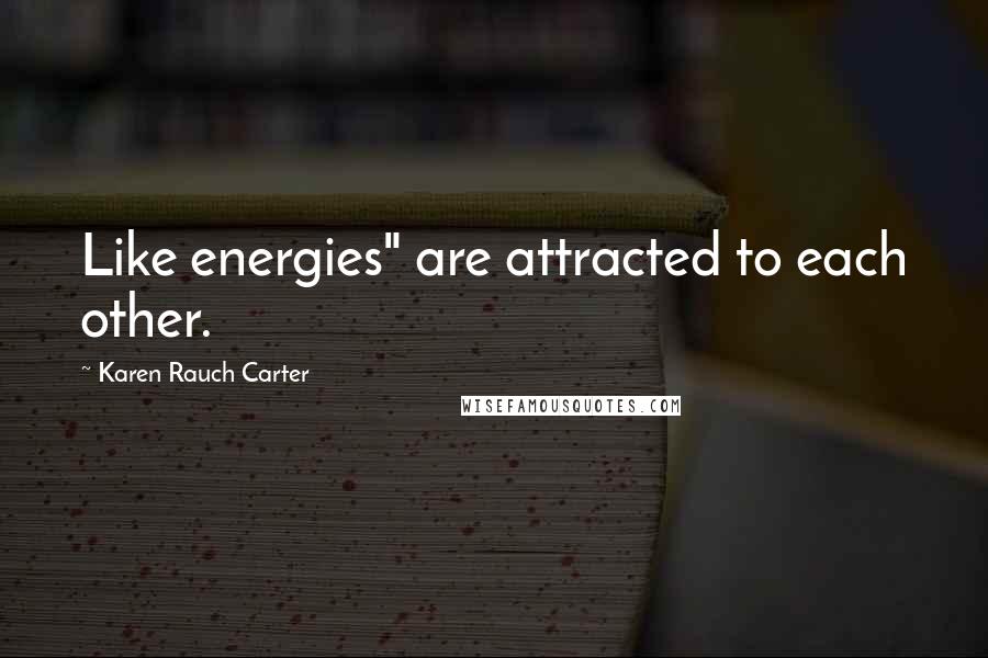 Karen Rauch Carter Quotes: Like energies" are attracted to each other.